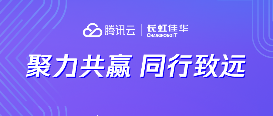 聚力出发 同行致远 │ 长虹佳华联合腾讯云赋能客户数字应用