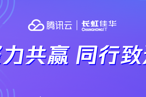 聚力出发 同行致远 │ 长虹佳华联合腾讯云赋能客户数字应用